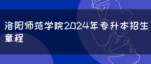 洛阳师范学院2024年专升本招生章程