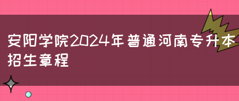 安阳学院2024年普通河南专升本招生章程