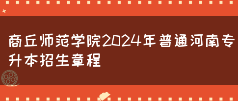 商丘师范学院2024年普通河南专升本招生章程