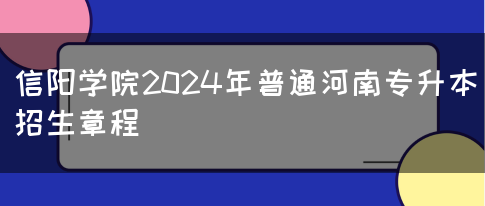 信阳学院2024年普通河南专升本招生章程