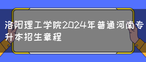 洛阳理工学院2024年普通河南专升本招生章程