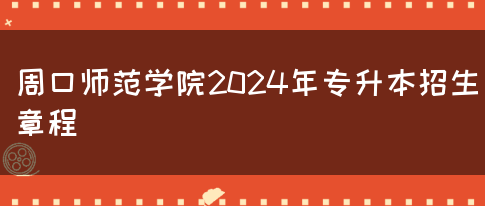 周口师范学院2024年专升本招生章程