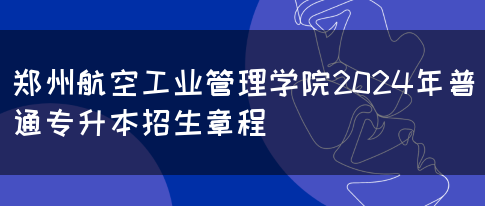 郑州航空工业管理学院2024年普通专升本招生章程