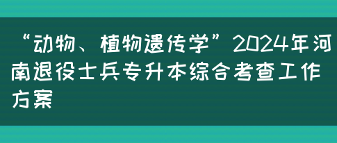 “动物、植物遗传学”2024年河南退役士兵专升本综合考查工作方案