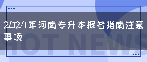 2024年河南专升本报名指南注意事项