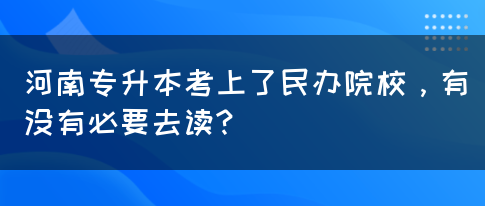 河南专升本考上了民办院校，有没有必要去读?