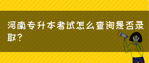 河南专升本考试怎么查询是否录取？