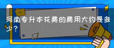 河南专升本花费的费用大约是多少？