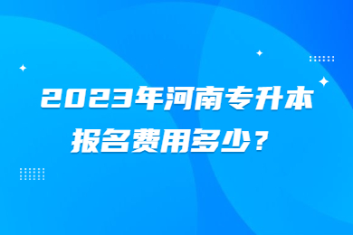 2023年河南专升本报名费用多少？