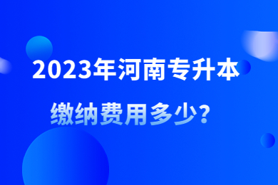 2023年河南专升本缴纳费用多少？