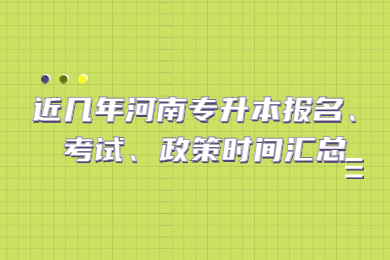 近几年河南专升本报名、考试、政策时间汇总