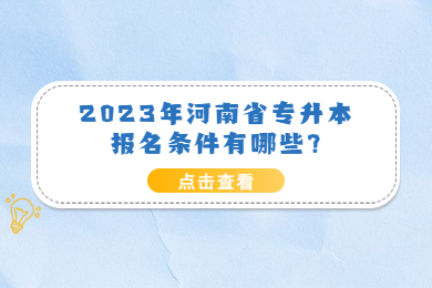 2023年河南省专升本报名条件有哪些?