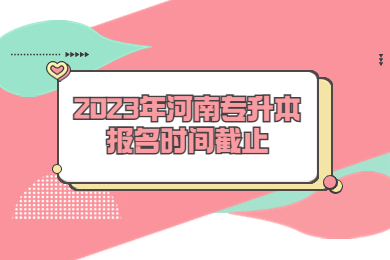 【15号报名截止】2023年河南专升本报名时间截止