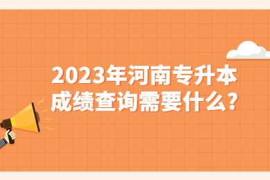 2023年河南专升本成绩查询需要什么?