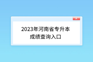 2023年河南省专升本成绩查询入口