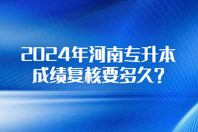 2024年河南专升本成绩复核要多久?